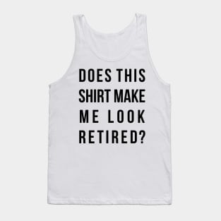 Does this shirt make me look retired funny t-shird Tank Top